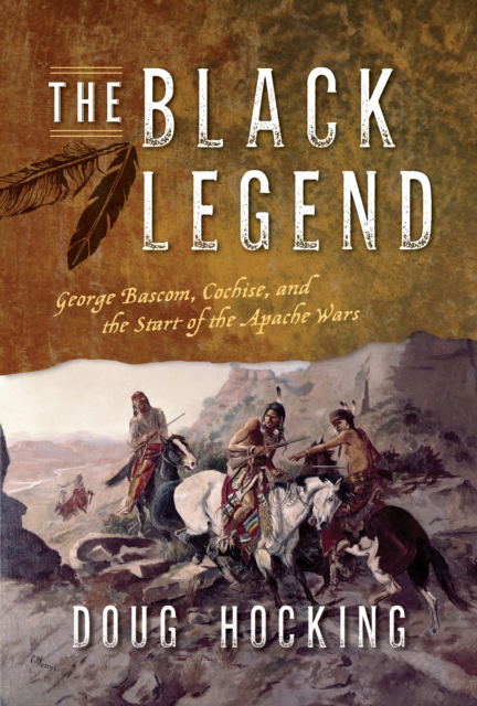 The Black Legend : George Bascom, Cochise, and the Start of the Apache Wars, Hardback Book