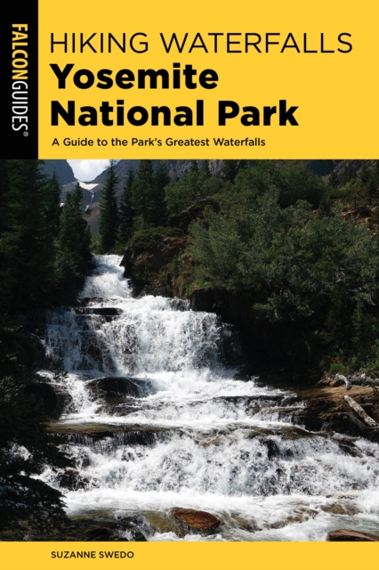 Hiking Waterfalls Yosemite National Park : A Guide to the Park's Greatest Waterfalls, Paperback / softback Book