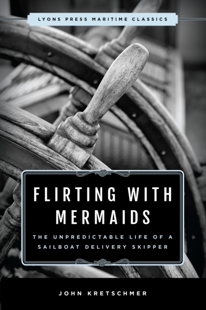 Flirting with Mermaids: The Unpredictable Life of a Sailboat Delivery Skipper : Lyons Press Maritime Classics, Paperback / softback Book
