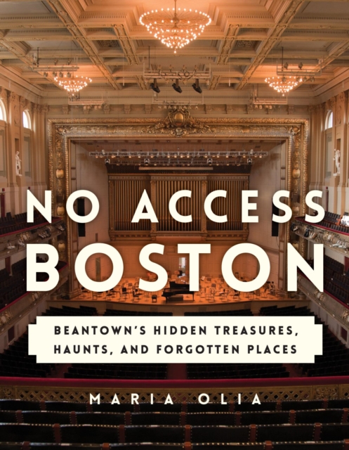 No Access Boston : Beantown's Hidden Treasures, Haunts, and Forgotten Places, EPUB eBook