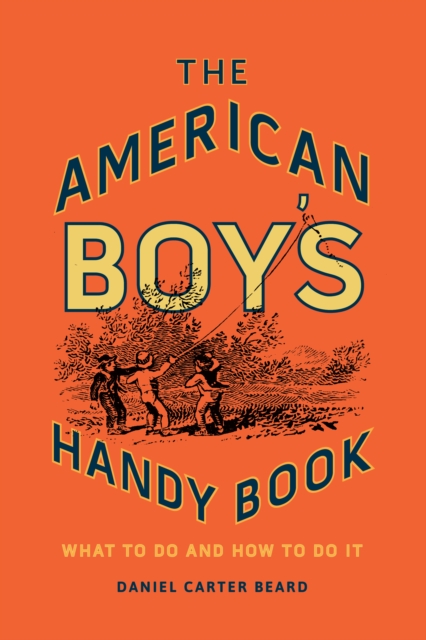 The American Boy's Handy Book : What to Do and How to Do It, Hardback Book