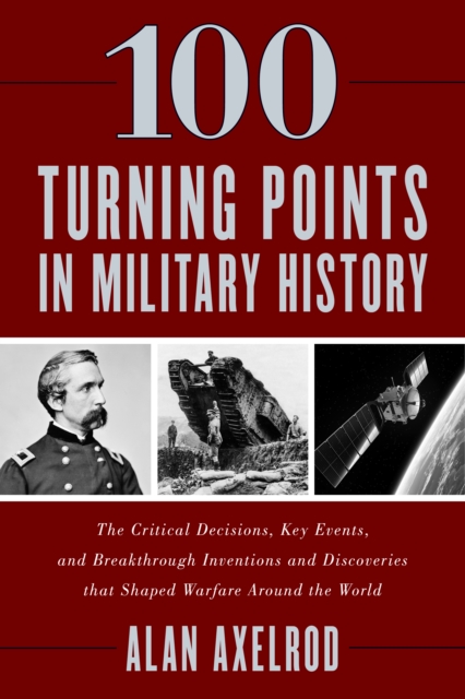 100 Turning Points in Military History : The Critical Decisions, Key Events, and Breakthrough Inventions and Discoveries That Shaped Warfare Around the World, Hardback Book