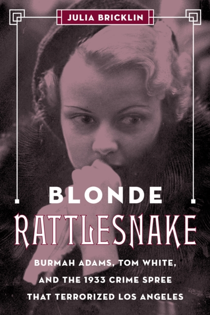 Blonde Rattlesnake : Burmah Adams, Tom White, and the 1933 Crime Spree that Terrorized Los Angeles, Hardback Book