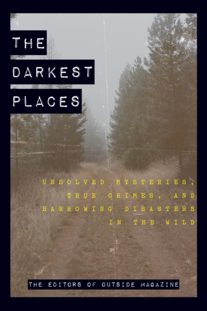 The Darkest Places : Unsolved Mysteries, True Crimes, and Harrowing Disasters in the Wild, EPUB eBook