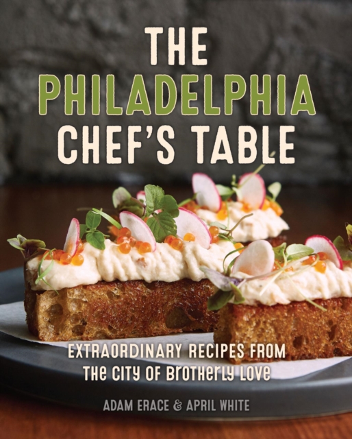 The Philadelphia Chef's Table : Extraordinary Recipes From The City of Brotherly Love, EPUB eBook