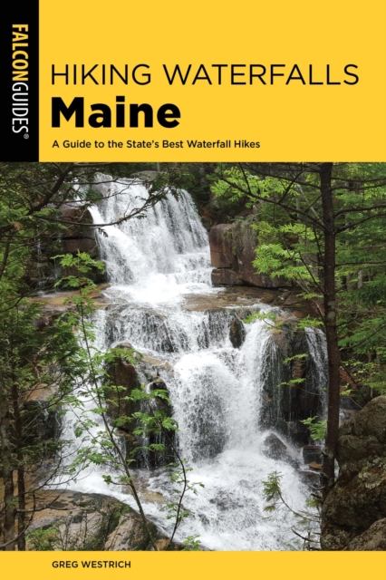 Hiking Waterfalls Maine : A Guide to the State's Best Waterfall Hikes, EPUB eBook