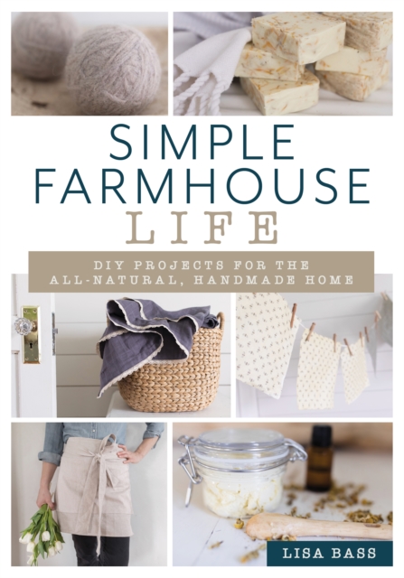 Simple Farmhouse Life : DIY Projects for the All-Natural, Handmade Home, Paperback / softback Book