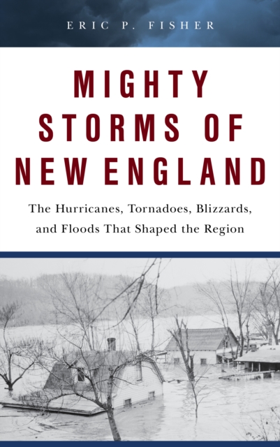 Mighty Storms of New England : The Hurricanes, Tornadoes, Blizzards, and Floods That Shaped the Region, Board book Book