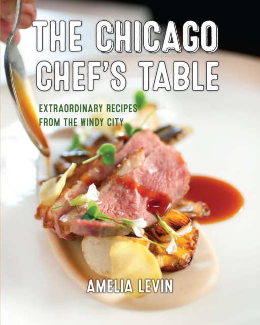 Chicago Chef's Table : Extraordinary Recipes from the Windy City, EPUB eBook