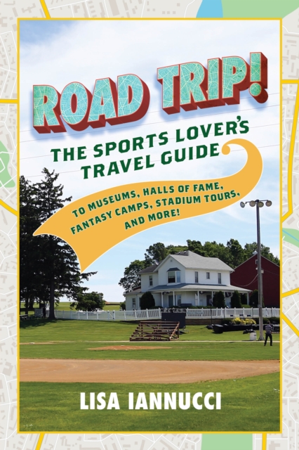 Road Trip : The Sports Lover's Travel Guide to Museums, Halls of Fame, Fantasy Camps, Stadium Tours, and More!, Paperback / softback Book