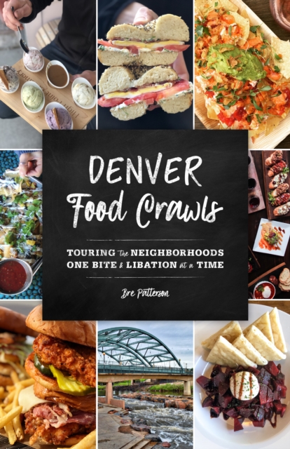 Denver Food Crawls : Touring the Neighborhoods One Bite and Libation at a Time, Paperback / softback Book