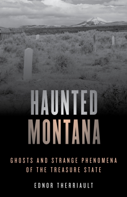 Haunted Montana : Ghosts and Strange Phenomena of the Treasure State, Paperback / softback Book
