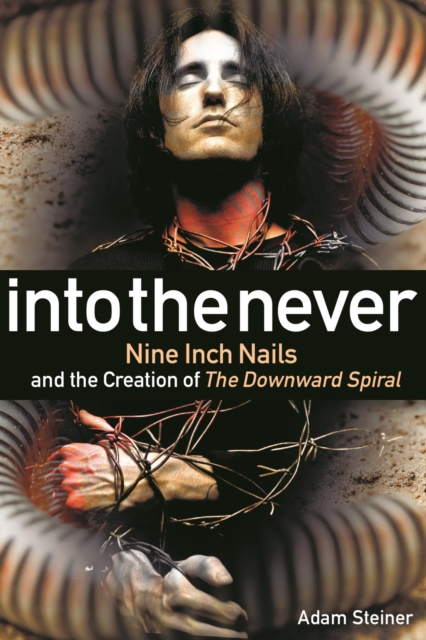 Into The Never : Nine Inch Nails And The Creation Of The Downward Spiral, EPUB eBook