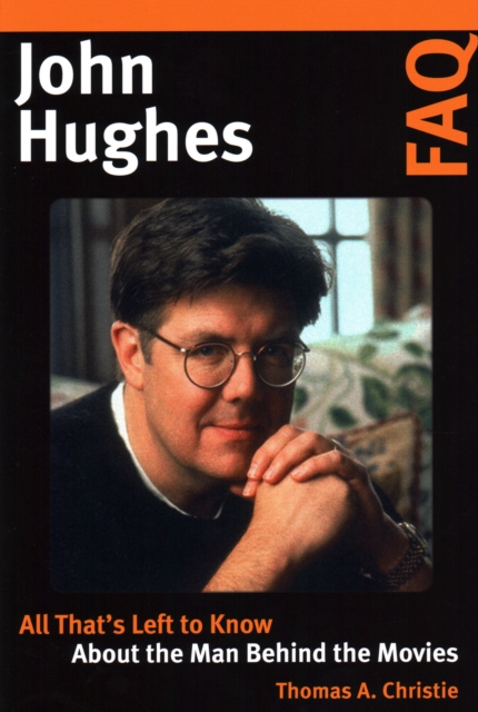 John Hughes FAQ : All That's Left to Know About the Man Behind the Movies, EPUB eBook