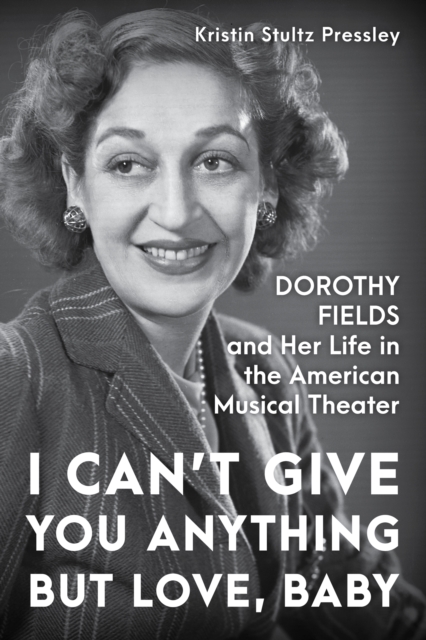 I Can’t Give You Anything but Love, Baby : Dorothy Fields and Her Life in the American Musical Theater, Hardback Book