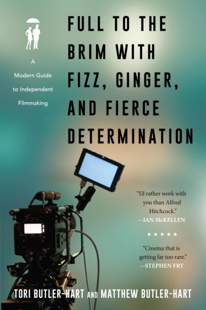 Full to the Brim with Fizz, Ginger, and Fierce Determination : A Modern Guide to Independent Filmmaking, EPUB eBook