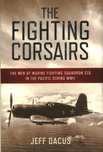 Fighting Corsairs : The Men of Marine Fighting Squadron Two-Fifteen in the Pacific During WWII, Hardback Book