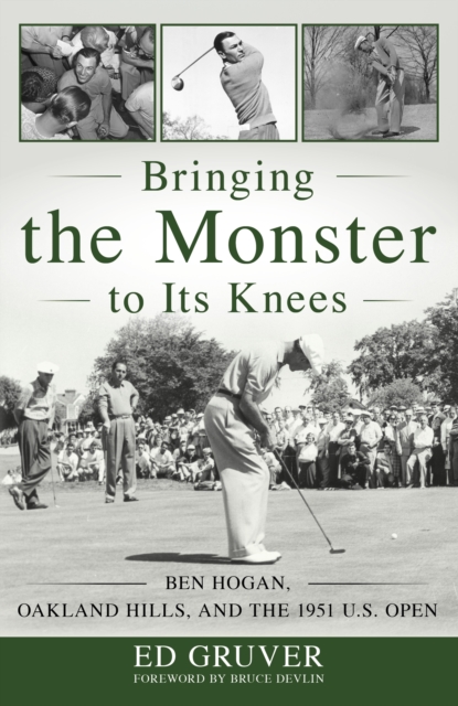 Bringing the Monster to Its Knees : Ben Hogan, Oakland Hills, and the 1951 U.S. Open, Hardback Book