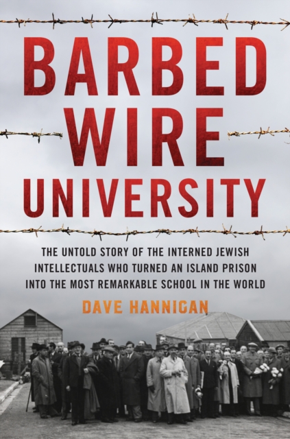 Barbed Wire University : The Untold Story of the Interned Jewish Intellectuals Who Turned an Island Prison into the Most Remarkable School in the World, Hardback Book