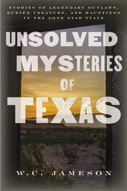 Unsolved Mysteries of Texas : Stories of Legendary Outlaws, Buried Treasure, and Hauntings in the Lone Star State, EPUB eBook