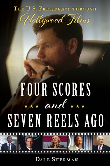 Four Scores and Seven Reels Ago : The U.S. Presidency through Hollywood Films, Hardback Book