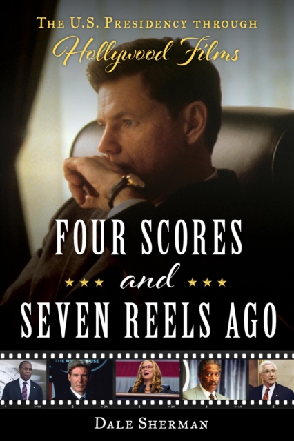 Four Scores and Seven Reels Ago : The U.S. Presidency through Hollywood Films, EPUB eBook