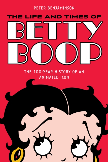 The Life and Times of Betty Boop : The 100-Year History of an Animated Icon, Paperback / softback Book