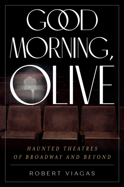 Good Morning, Olive : Haunted Theatres of Broadway and Beyond, Hardback Book
