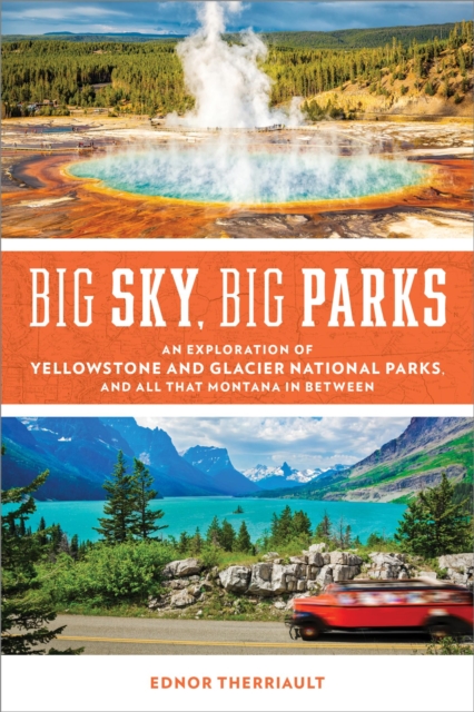 Big Sky, Big Parks : An Exploration of Yellowstone and Glacier National Parks, and All That Montana in Between, EPUB eBook