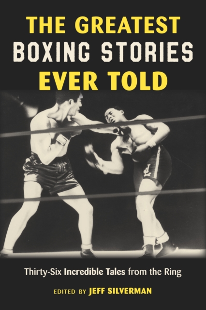 The Greatest Boxing Stories Ever Told : Thirty-Six Incredible Tales from the Ring, Paperback / softback Book