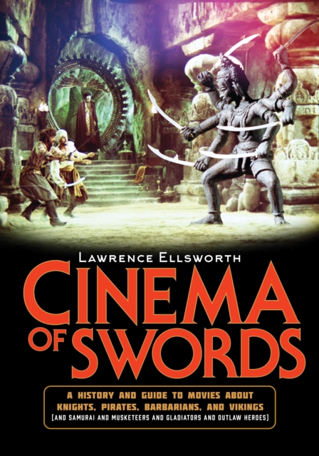 Cinema of Swords : A Popular Guide to Movies about Knights, Pirates, Barbarians, and Vikings (and Samurai and Musketeers and Gladiators and Outlaw Heroes), Hardback Book