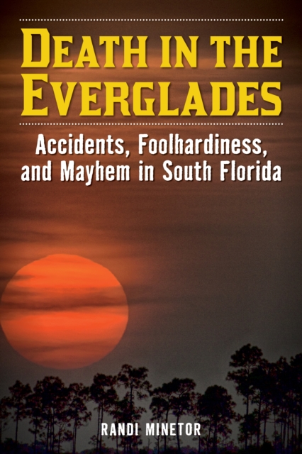 Death in the Everglades : Accidents, Foolhardiness, and Mayhem in South Florida, Paperback / softback Book