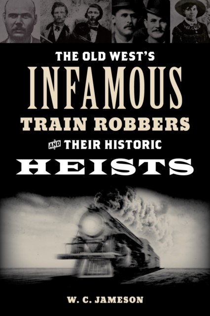 The Old West's Infamous Train Robbers and Their Historic Heists, Paperback / softback Book