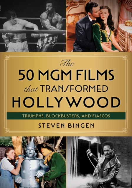 The 50 MGM Films That Transformed Hollywood : Triumphs, Blockbusters, and Fiascos, Hardback Book