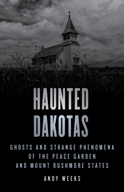 Haunted Dakotas : Ghosts and Strange Phenomena of the Peace Garden and Mount Rushmore States, Paperback / softback Book