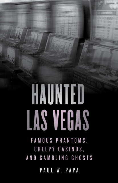 Haunted Las Vegas : Famous Phantoms, Creepy Casinos, and Gambling Ghosts, Paperback / softback Book