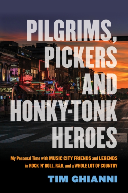 Pilgrims, Pickers and Honky-Tonk Heroes : My Personal Time with Music City Friends and Legends in Rock 'n' Roll, R&B, and a Whole Lot of Country, Paperback / softback Book