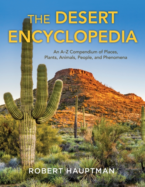 The Desert Encyclopedia : An A-Z Compendium of Places, Plants, Animals, People, and Phenomena, Hardback Book