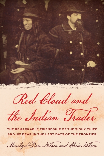 Red Cloud and the Indian Trader : The Remarkable Friendship of the Sioux Chief and JW Dear in the Last Days of the Frontier, EPUB eBook