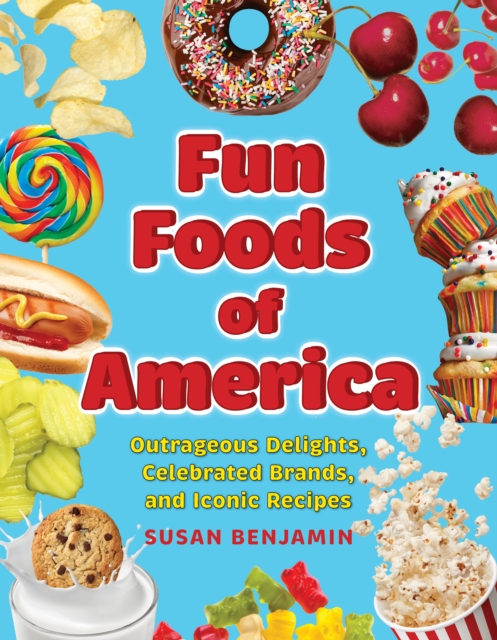 Fun Foods of America : Outrageous Delights, Celebrated Brands, and Iconic Recipes, Hardback Book