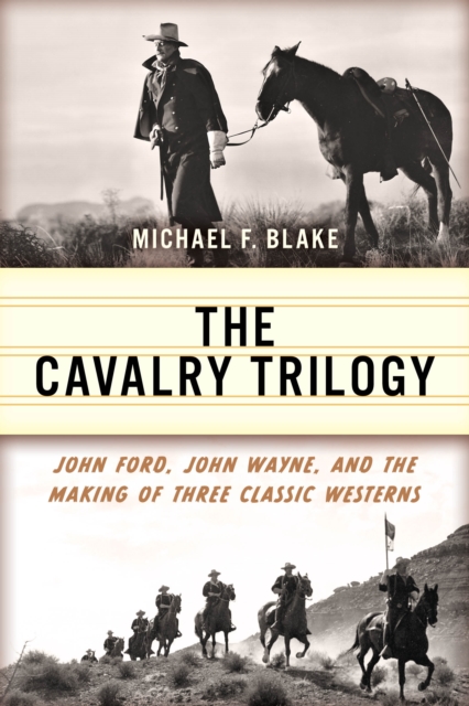 The Cavalry Trilogy : John Ford, John Wayne, and the Making of Three Classic Westerns, Paperback / softback Book