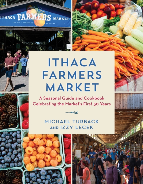 Ithaca Farmers Market : A Seasonal Guide and Cookbook Celebrating the Market's First 50 Years, EPUB eBook