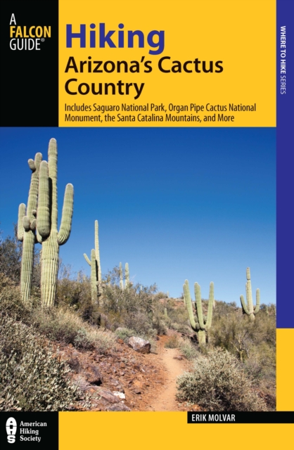 Hiking Arizona's Cactus Country : Includes Saguaro National Park, Organ Pipe Cactus National Monument, The Santa Catalina Mountains, And More, EPUB eBook