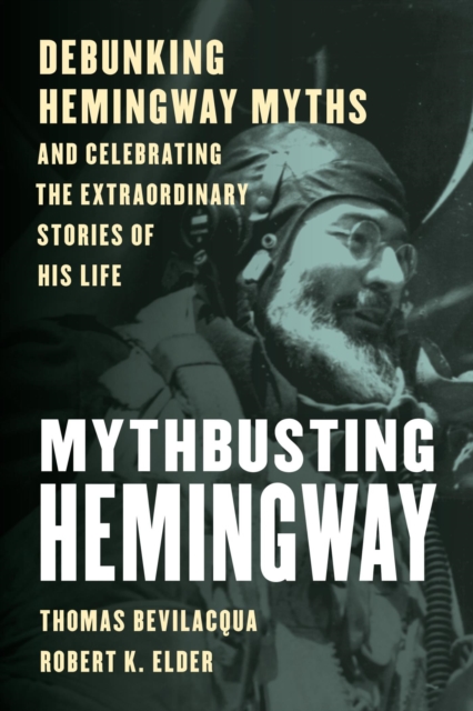 Mythbusting Hemingway : Debunking Hemingway Myths and Celebrating the Extraordinary Stories of His Life, EPUB eBook