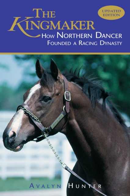 The Kingmaker : How Northern Dancer Founded a Racing Dynasty, Paperback / softback Book