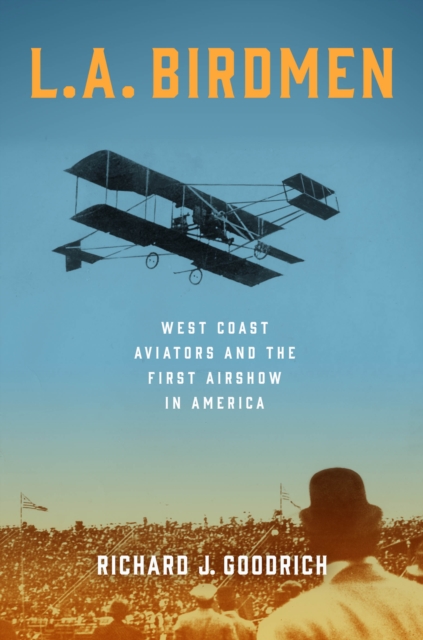 L.A. Birdmen : West Coast Aviators and the First Airshow in America, Hardback Book