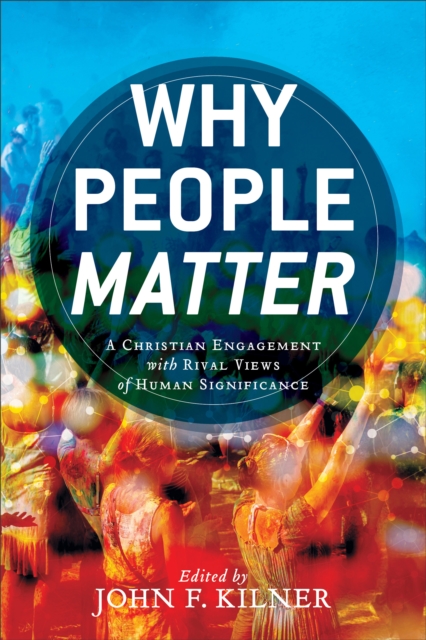 Why People Matter : A Christian Engagement with Rival Views of Human Significance, EPUB eBook