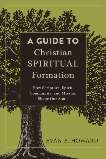A Guide to Christian Spiritual Formation : How Scripture, Spirit, Community, and Mission Shape Our Souls, EPUB eBook