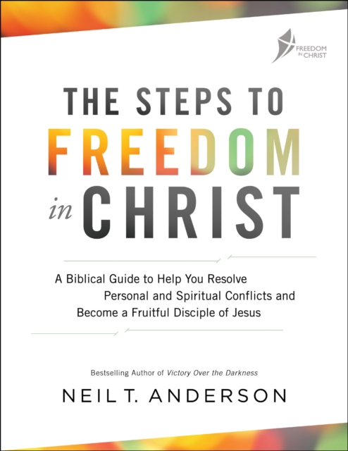 The Steps to Freedom in Christ : A Biblical Guide to Help You Resolve Personal and Spiritual Conflicts and Become a Fruitful Disciple of Jesus, EPUB eBook