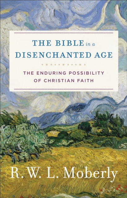 The Bible in a Disenchanted Age (Theological Explorations for the Church Catholic) : The Enduring Possibility of Christian Faith, EPUB eBook